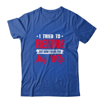 I Tried To Retire But Now I Work For My Wife Retirement-T-Shirt & Hoodie-Classic T-Shirt-Royal