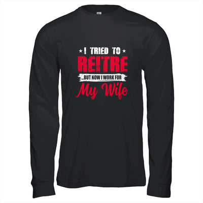 I Tried To Retire But Now I Work For My Wife Retirement-T-Shirt & Hoodie-Long Sleeve T-Shirt-Black
