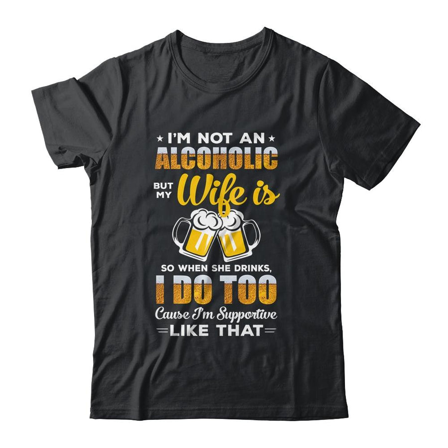 I'm Not An Alcoholic But My Wife Is So When She Drink I Do-T-Shirt & Hoodie-Classic T-Shirt-Black