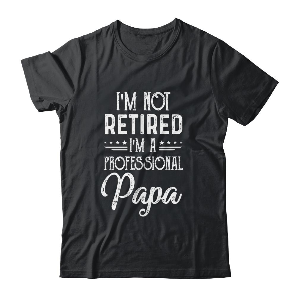 I'm Not Retired A Professional Papa Father Day-T-Shirt & Hoodie-Classic T-Shirt-Black