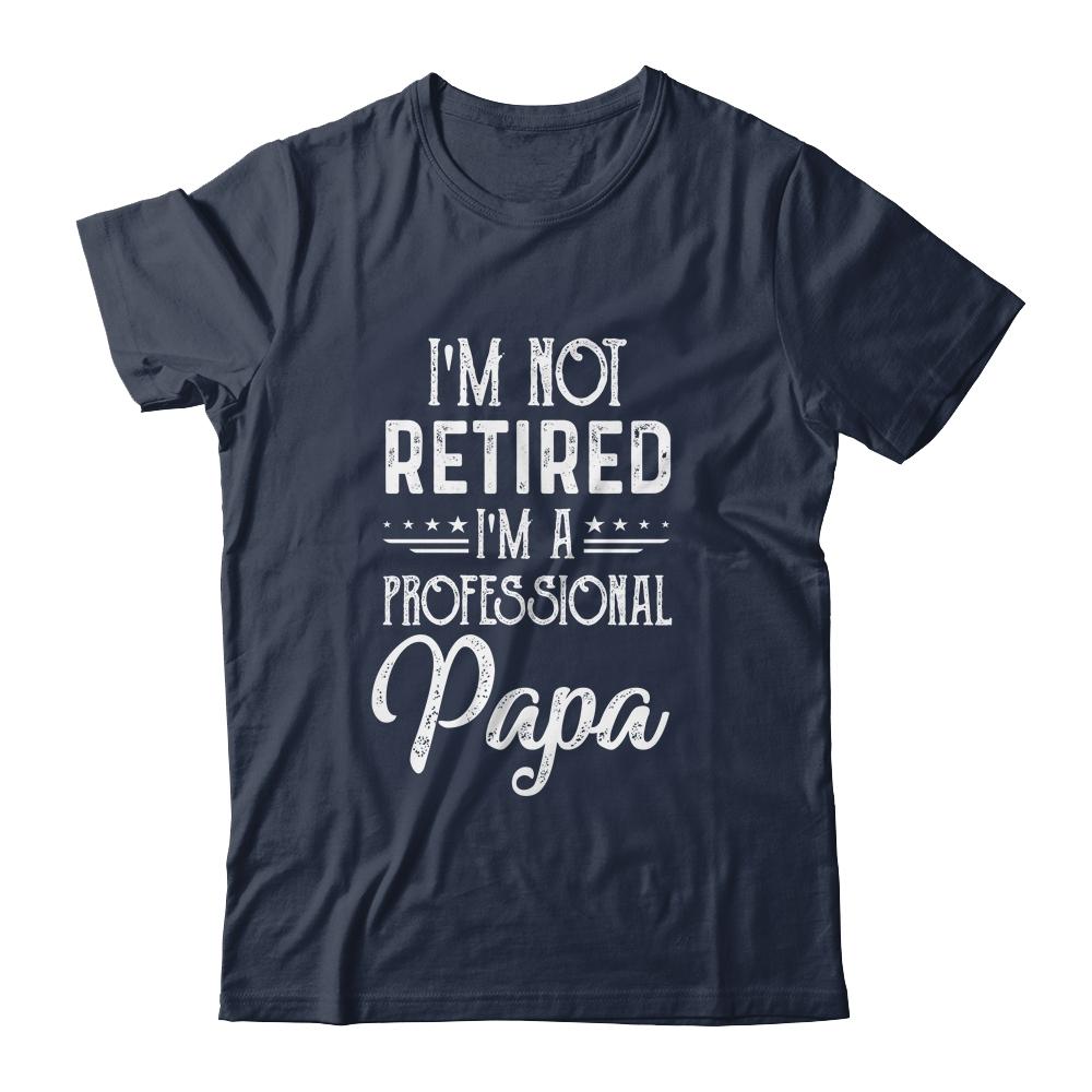 I'm Not Retired A Professional Papa Father Day-T-Shirt & Hoodie-Classic T-Shirt-Navy