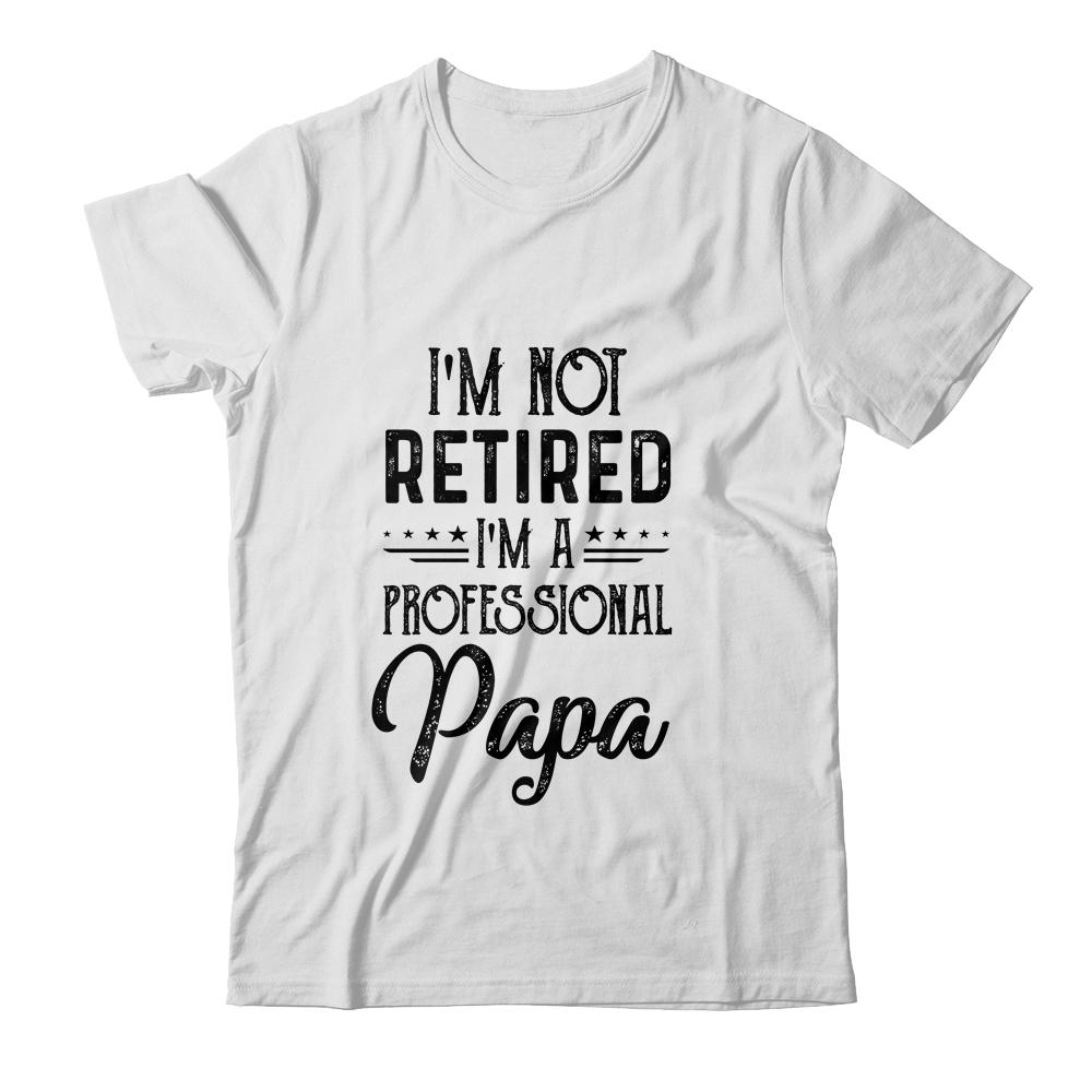 I'm Not Retired A Professional Papa Funny Father Day-T-Shirt & Hoodie-Classic T-Shirt-White