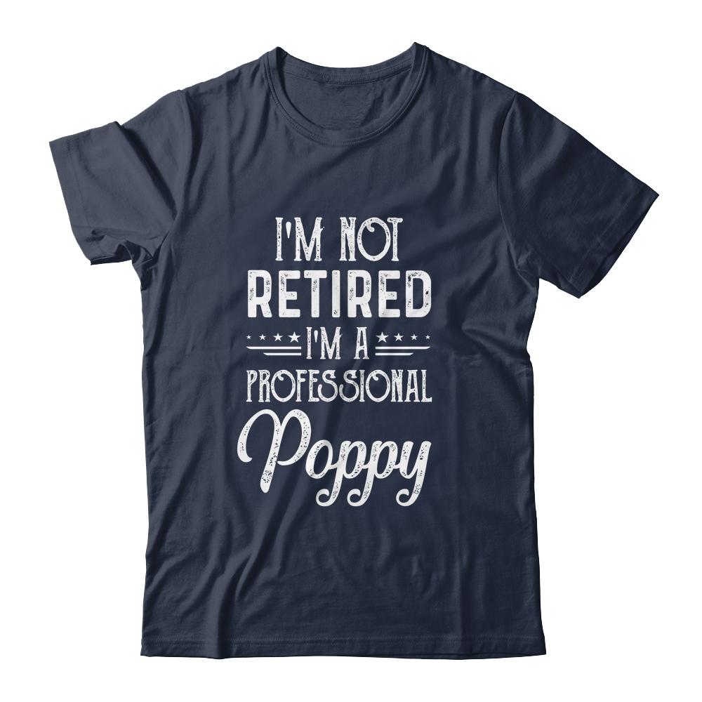 I'm Not Retired A Professional Poppy Father Day-T-Shirt & Hoodie-Classic T-Shirt-Navy