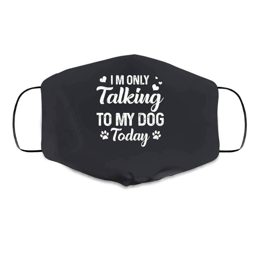 I'm Only Talking To My Dog Today Dog Lover Gift Cloth Face Mask