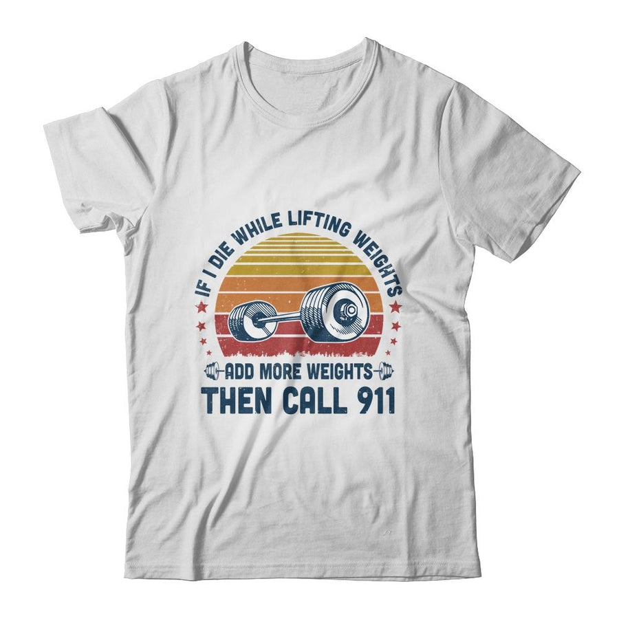 If I Die While Lifting Weights Add More Weights Then Call 911-T-Shirt & Tank Top-Classic T-Shirt-White