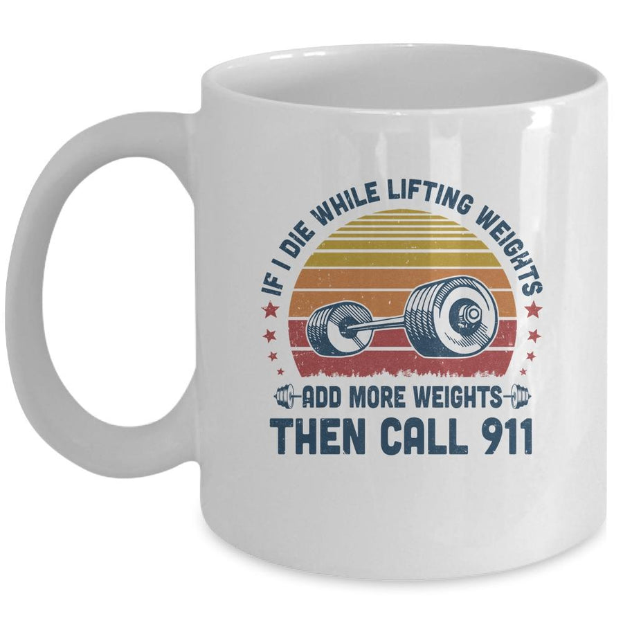 If I Die While Lifting Weights Add More Weights Then Call 911 Mug-Coffee Mug-Mug-White