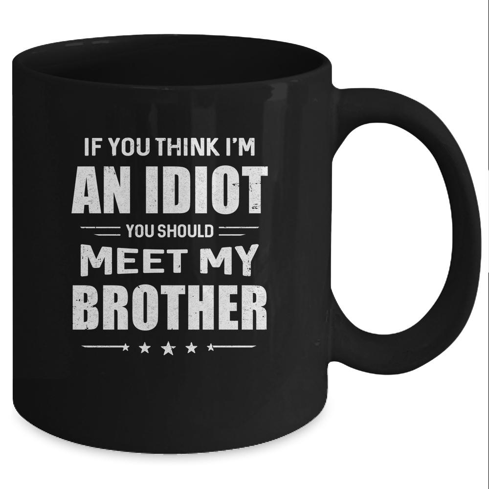 If You Think Im An Idiot You Should Meet My Brother Mug-Coffee Mug-Mug-Black