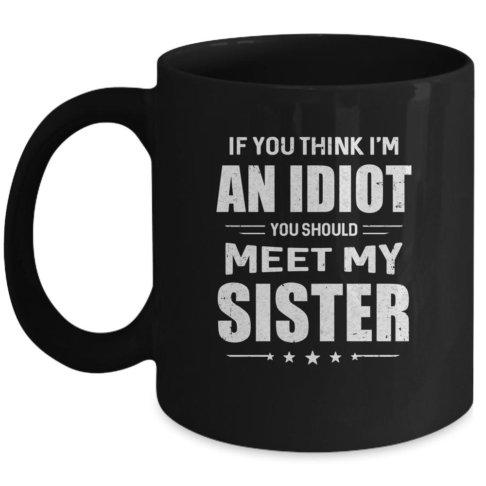 If You Think Im An Idiot You Should Meet My Sister Mug