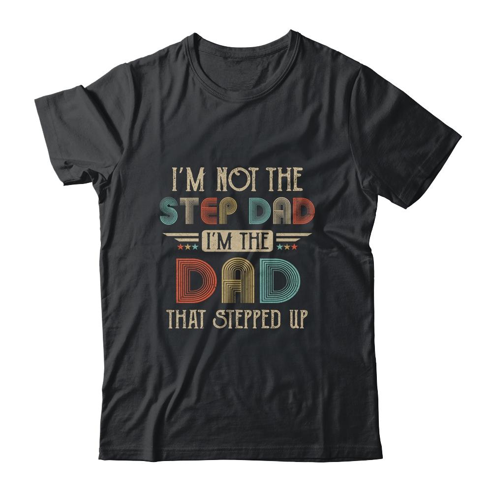 Im Not The Stepdad I'm The Dad That Stepped Up Fathers Day