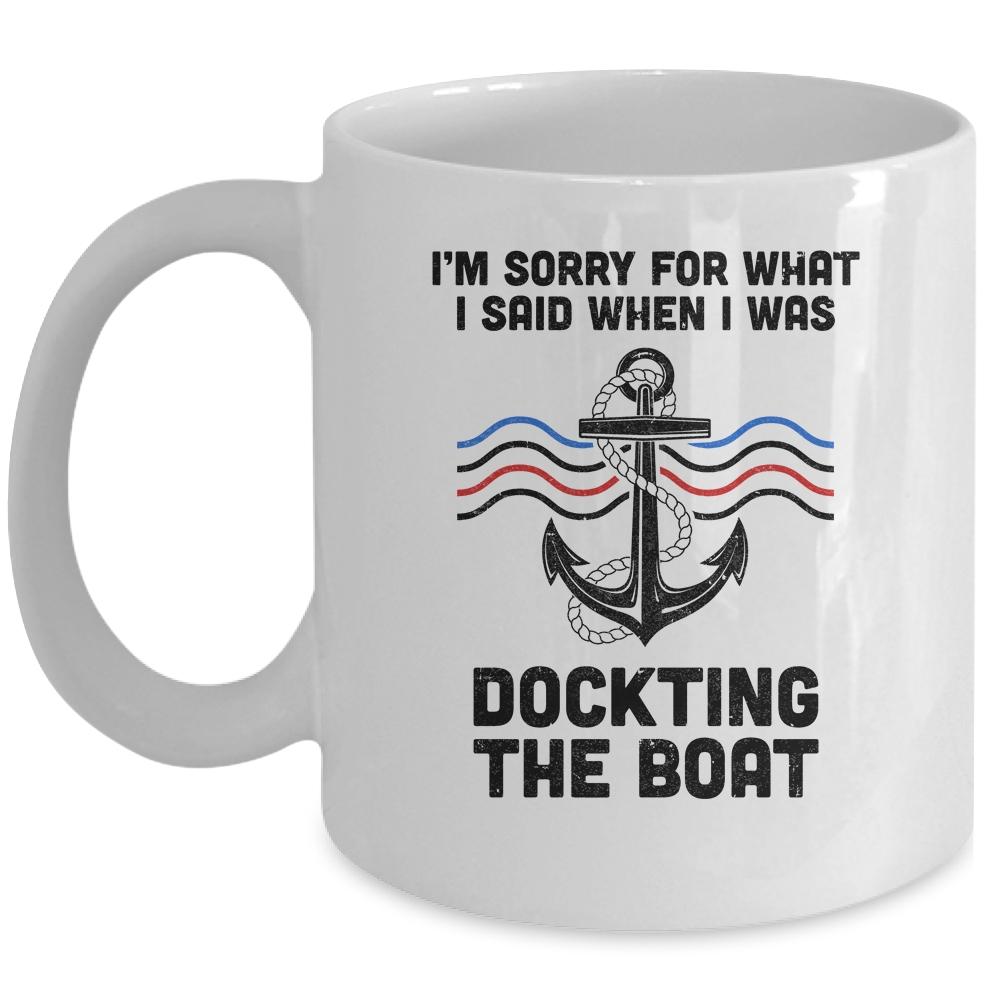 Im Sorry For What I Said When I Was Docking The Boat Boating Mug