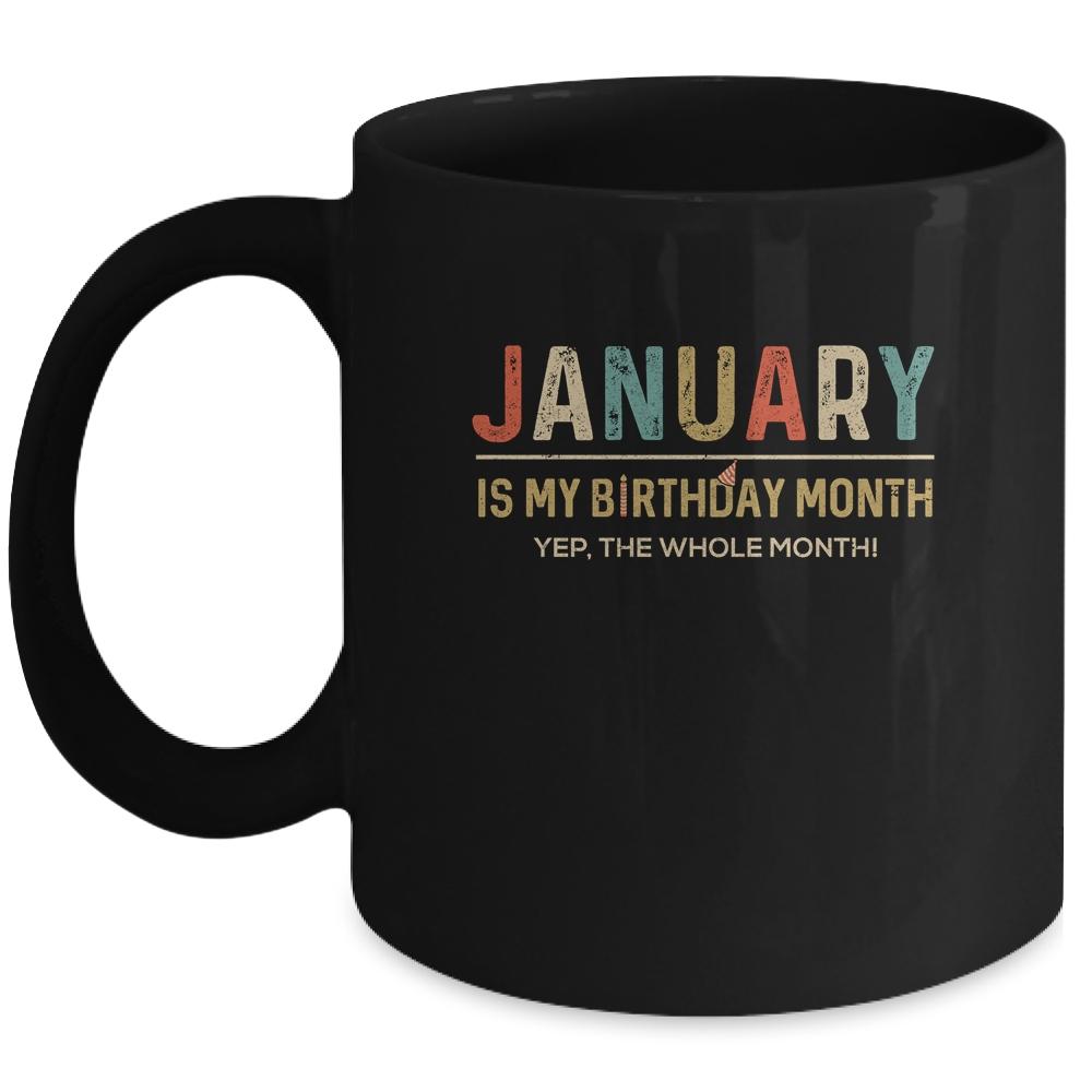 January Is My Birthday Month Yep The Whole Month Funny Mug