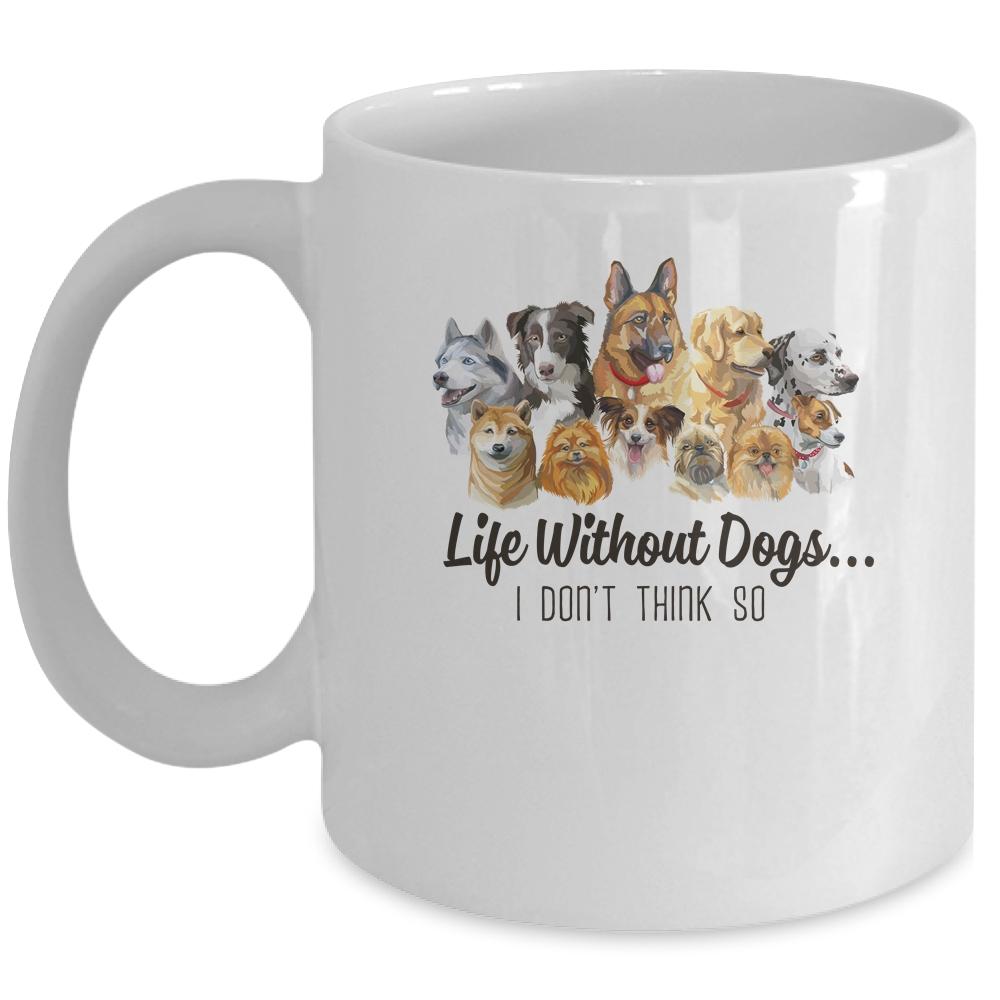 Life Without Dogs I Dont Think So Funny Dogs Lovers Gift Mug