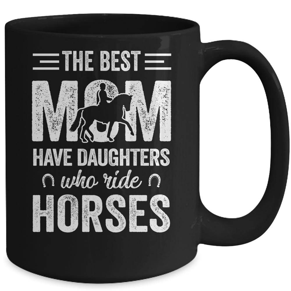 Mothers Day The Best Moms Have Daughters Who Ride Horses Mug-Coffee Mug-