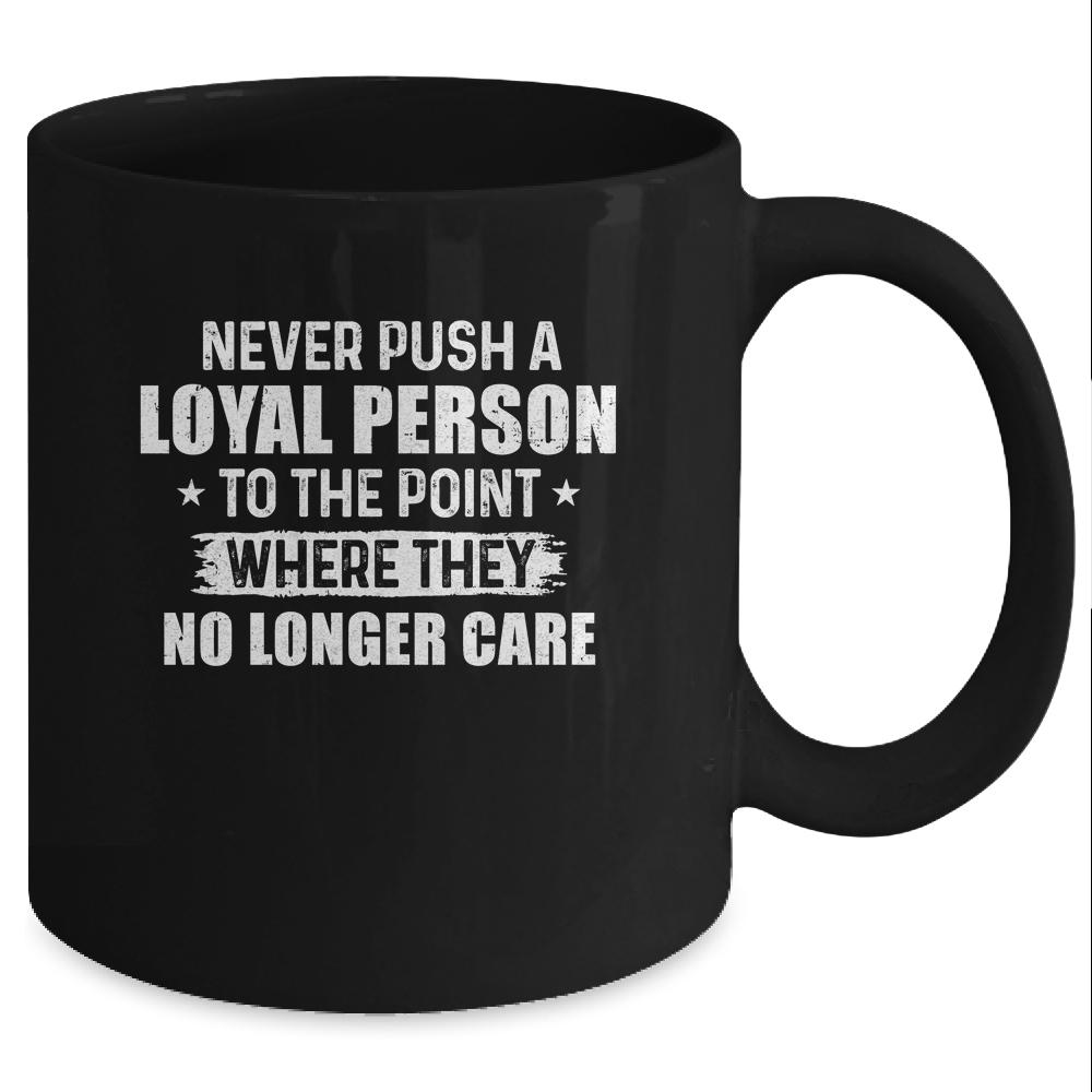 Never Push A Loyal Person To The Point Where They No Care Mug-Coffee Mug-Mug-Black