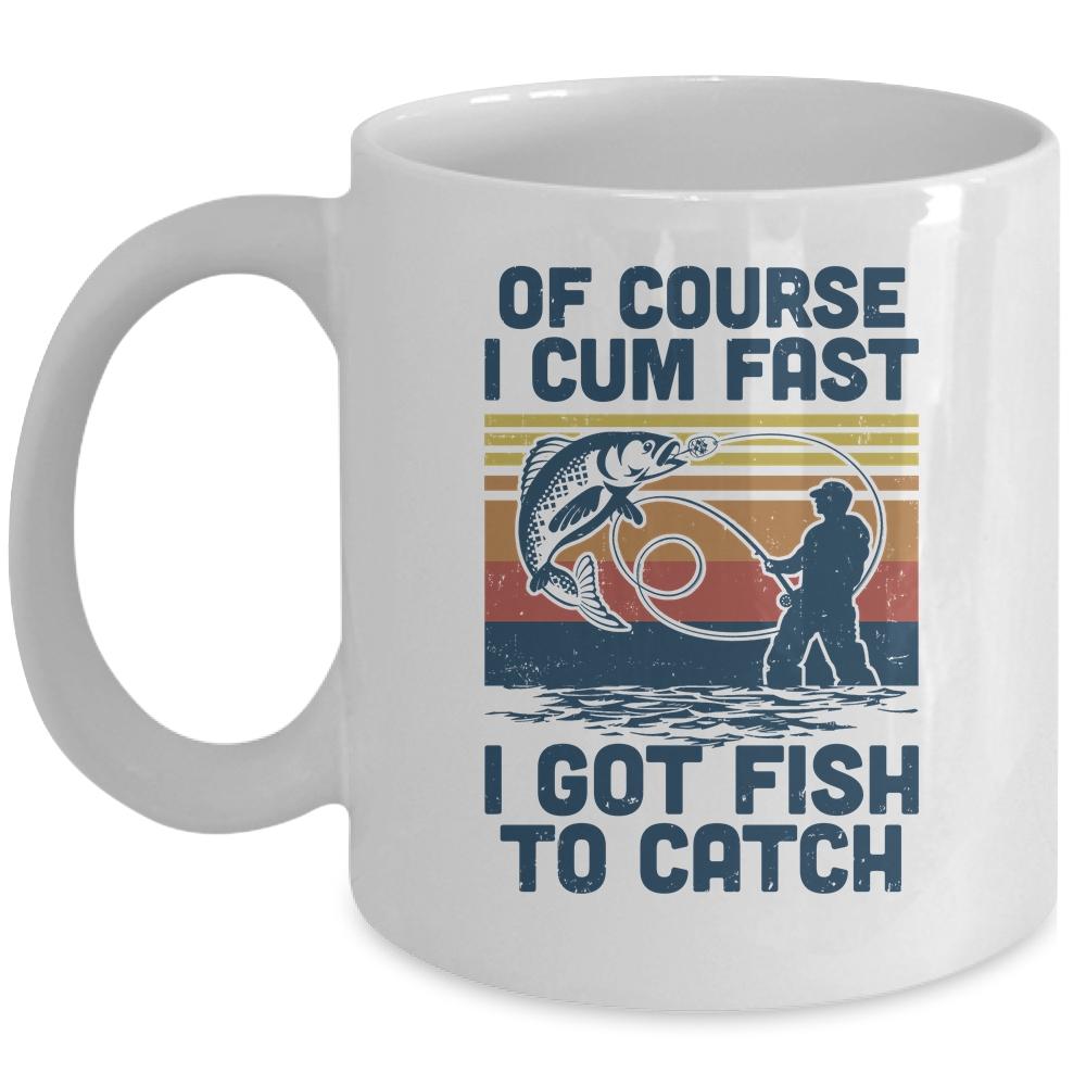 Of Course I Cum Fast I Got Fish To Catch Fishing Gifts Mug-Coffee Mug-Mug-White