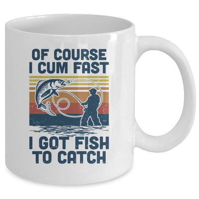Of Course I Cum Fast I Got Fish To Catch Fishing Gifts Mug-Coffee Mug-Mug-White