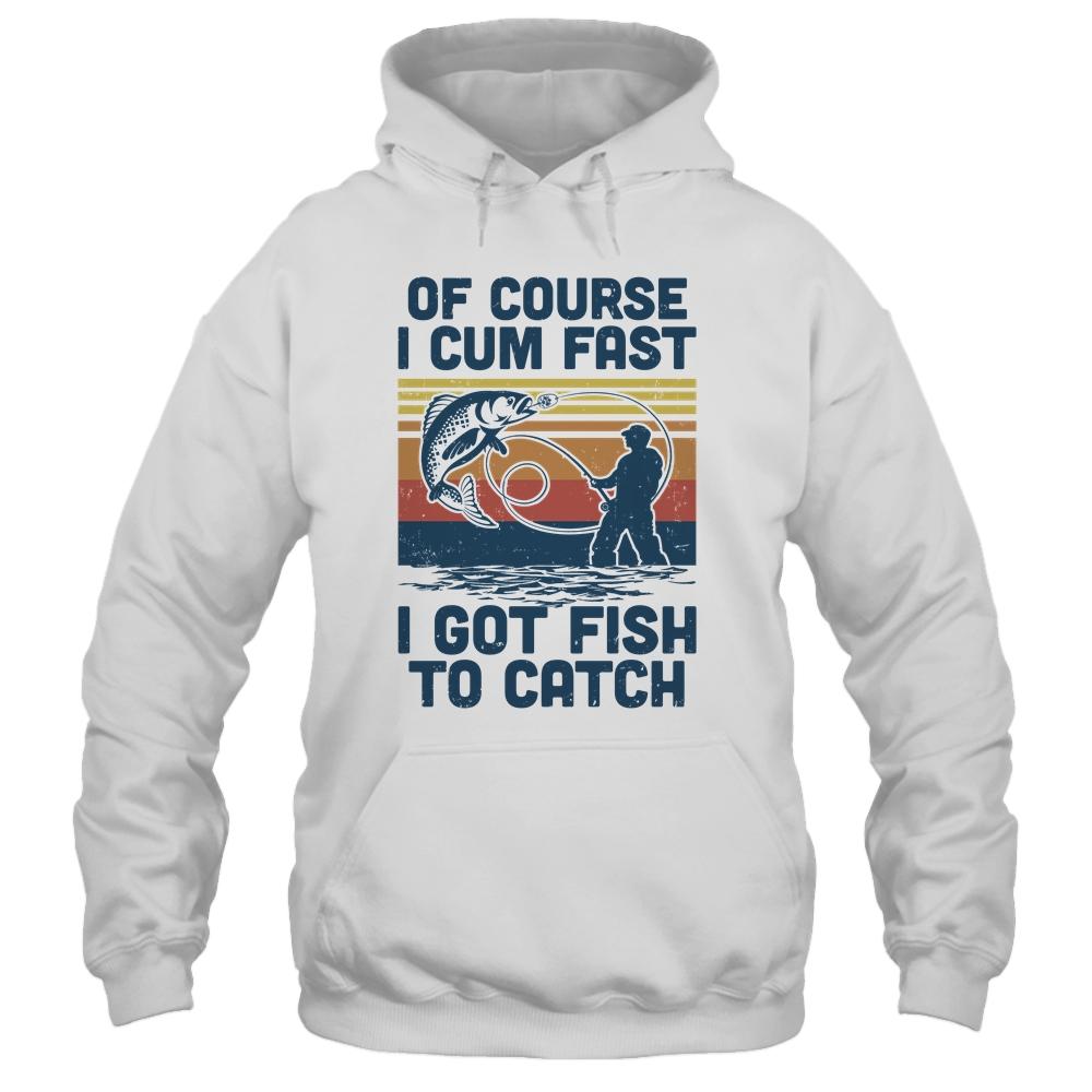 Of Course I Cum Fast I Got Fish To Catch Fishing Gifts-T-Shirt & Hoodie-Pullover Hoodie-White