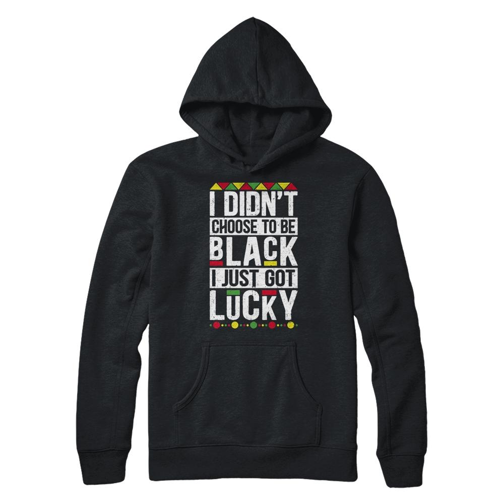I Didn't Choose To Be Black I Just Got Lucky Black Pride-T-Shirt & Hoodie-Pullover Hoodie-Black