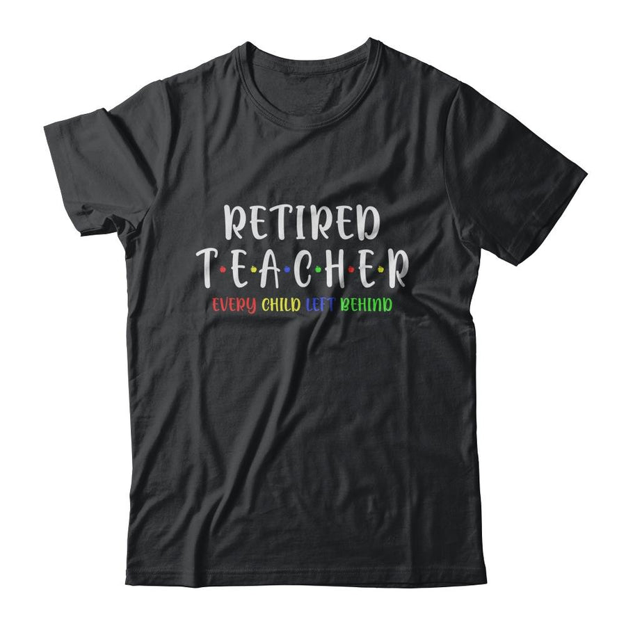 Retired Teacher Every Child Left Behind Funny Gift-T-Shirt & Hoodie-Classic T-Shirt-Black