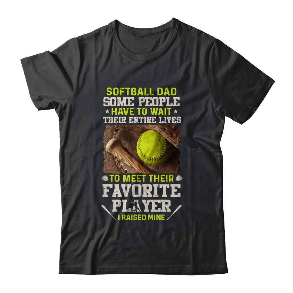 Softball Dad Some People Have To Wait Their Entire Lives