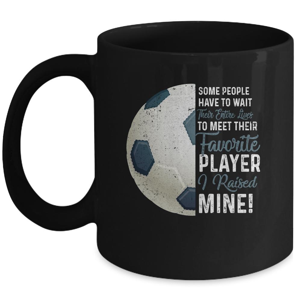 Some People Have To Wait Their Entire Lives Soccer Player Mug