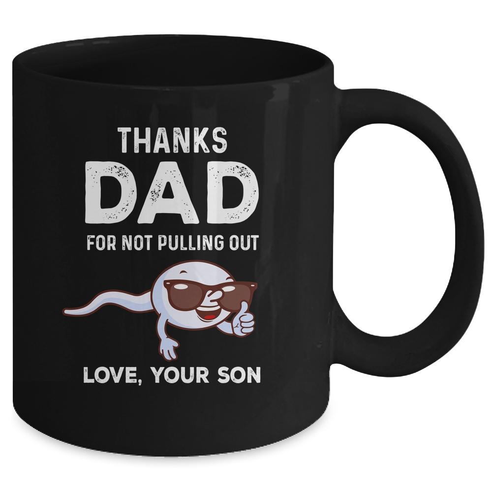 Thanks Dad For Not Pulling Out Love From Son Fathers Day Mug-Coffee Mug-