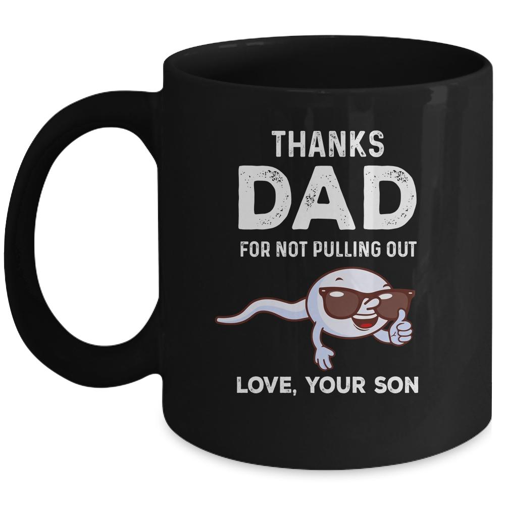 Thanks Dad For Not Pulling Out Love From Son Fathers Day Mug