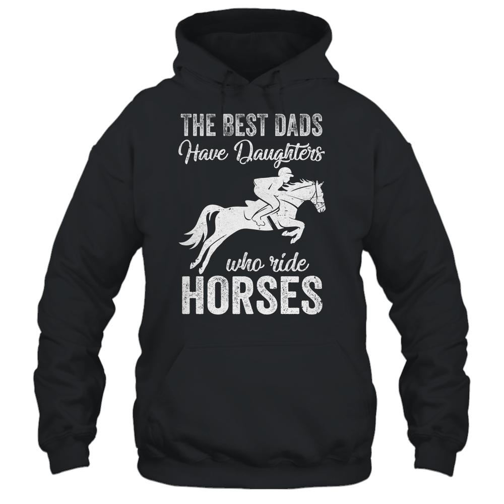 The Best Dads Have Daughters Who Ride Horses Fathers Day-T-Shirt & Hoodie-Pullover Hoodie-Black