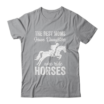 The Best Moms Have Daughters Who Ride Horses Mothers Day-T-Shirt & Hoodie-Classic T-Shirt-Sport Grey