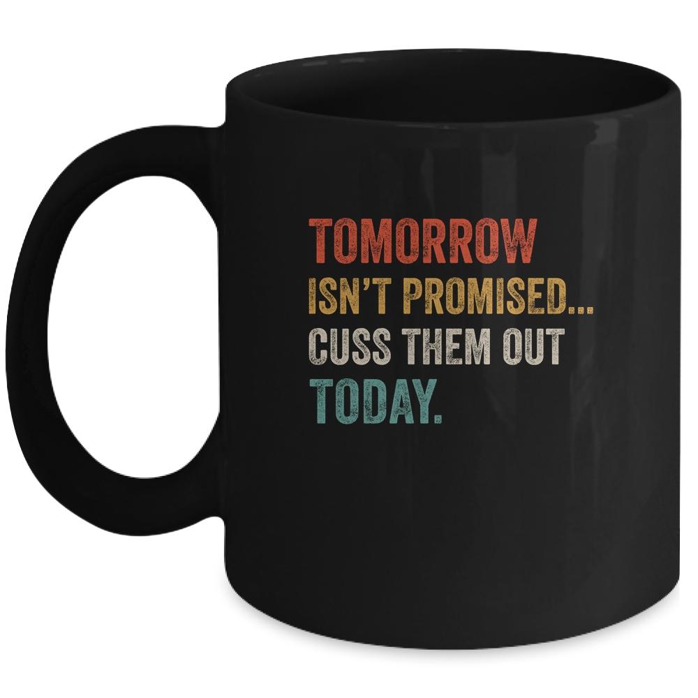 Tomorrow Isn't Promised Cuss Them Out Today Funny Mug