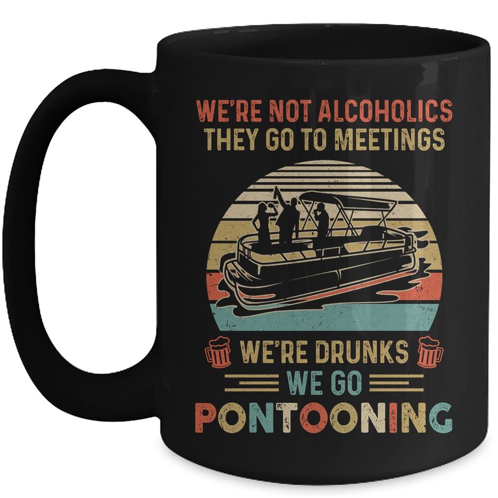 We're Not Alcoholics They Go To Meetings Drunk Pontoon Mug-Coffee Mug-Mug-Black