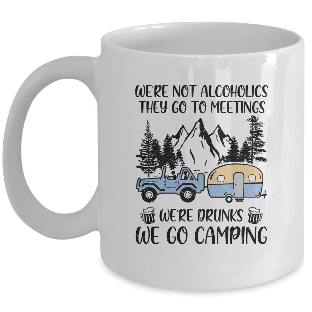 We're Not Alcoholics They Go To Meetings Drunk We Go Camping Mug