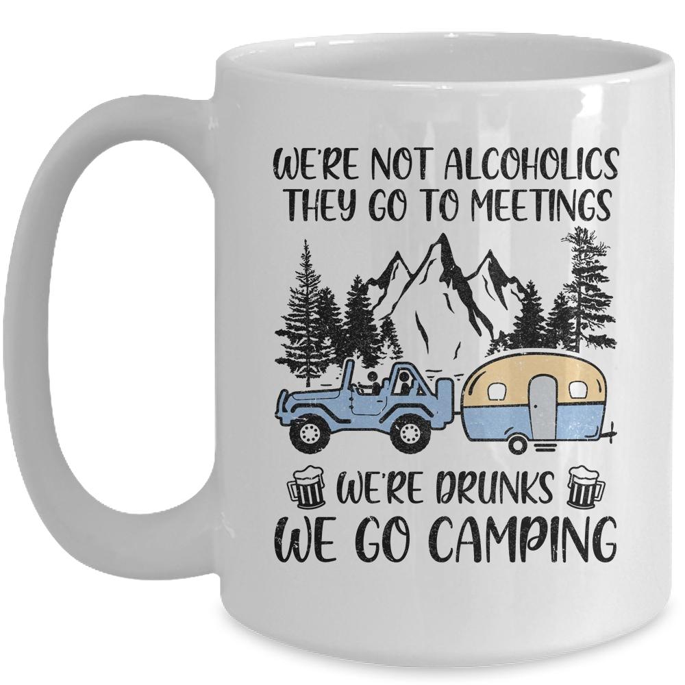 We're Not Alcoholics They Go To Meetings Drunk We Go Camping Mug-Coffee Mug-Mug-White