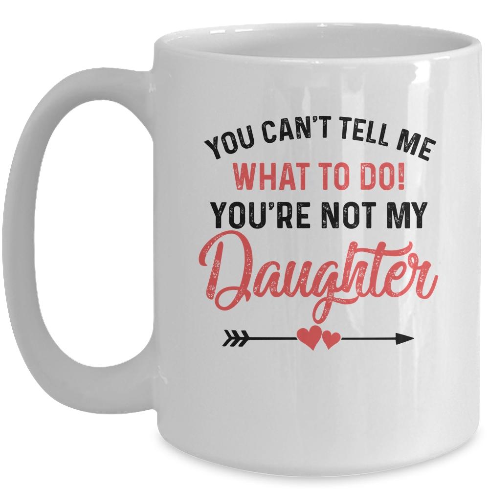 You Can't Tell Me What To Do You're Not My Daughter Mug-Coffee Mug-Mug-White