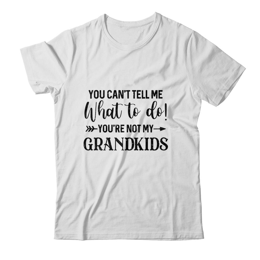 You Can't Tell Me What To Do You're Not My Grandkids