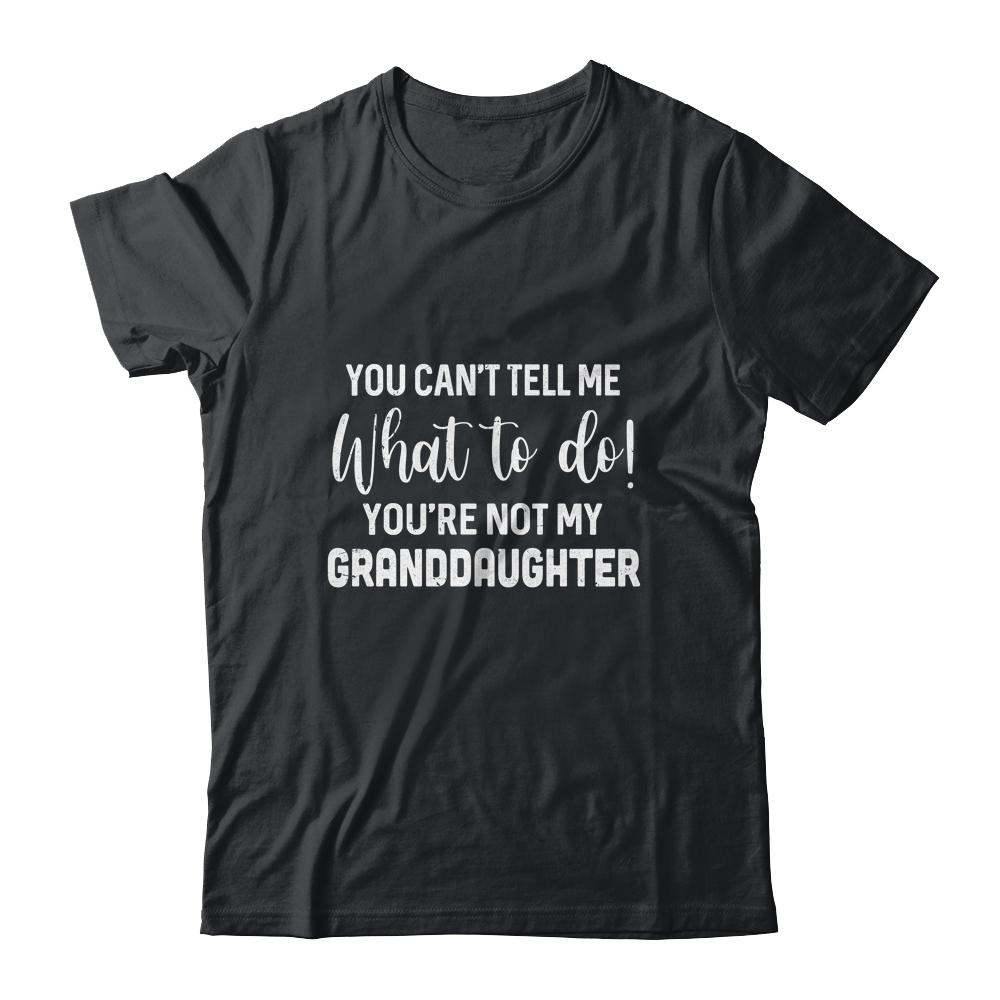 You Cant Tell Me What To Do Youre Not My Granddaughter