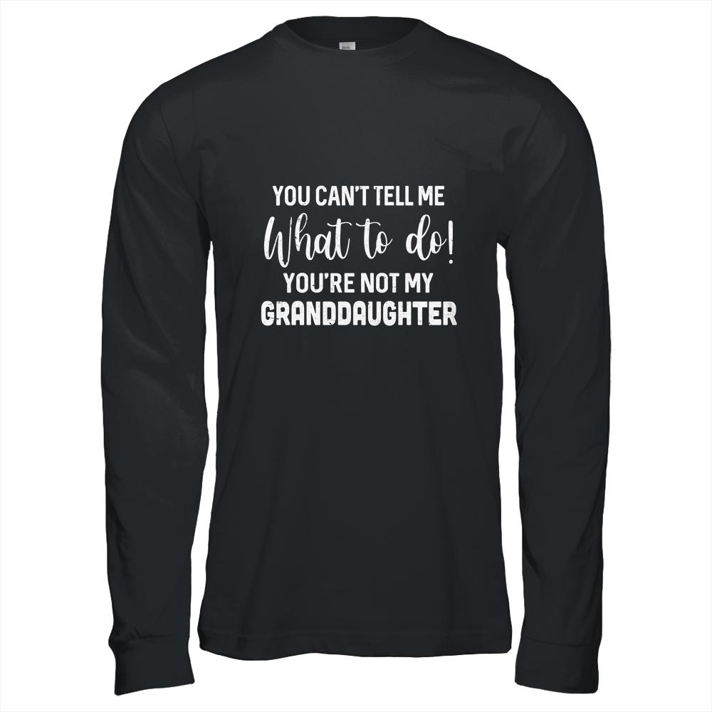 You Cant Tell Me What To Do Youre Not My Granddaughter-T-Shirt & Hoodie-Long Sleeve T-Shirt-Black