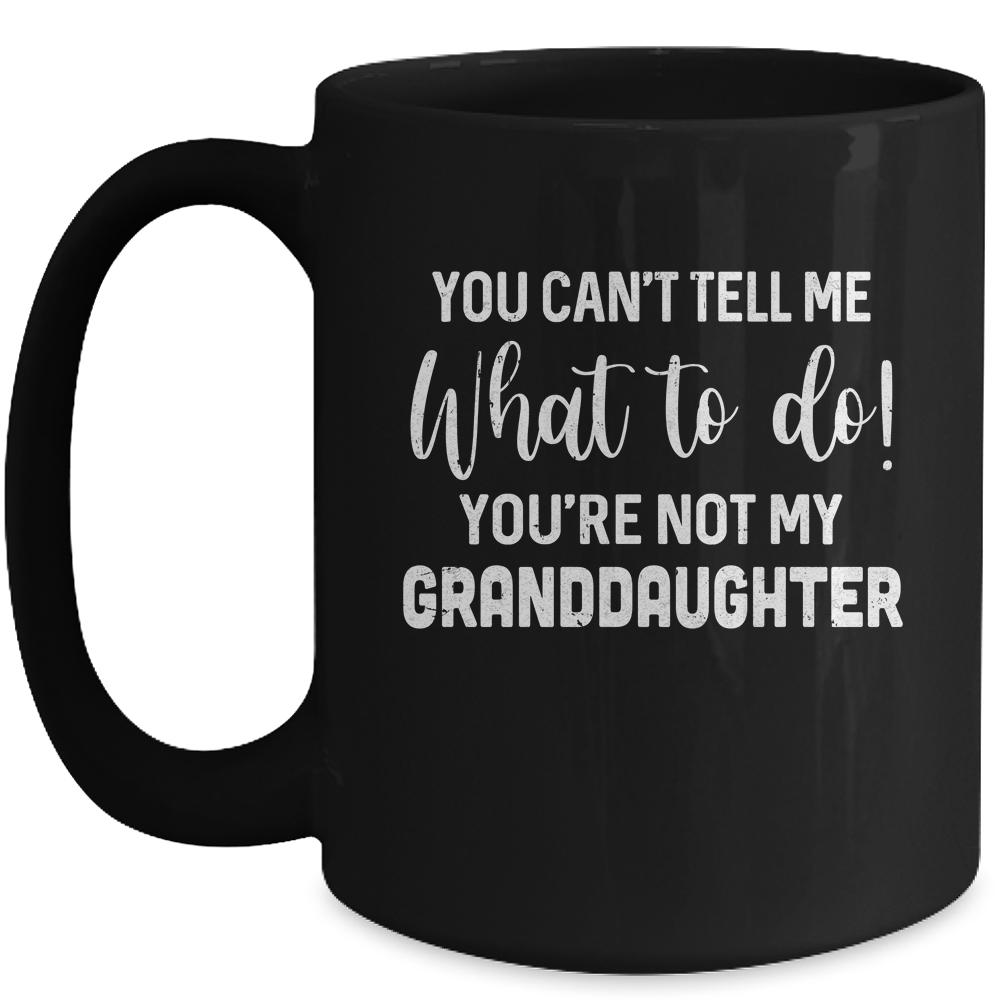You Cant Tell Me What To Do Youre Not My Granddaughter Mug-Coffee Mug-Mug-Black