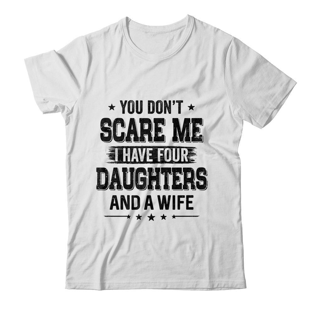 You Don't Scare Me I Have Four Daughters And A Wife For Dad-T-Shirt & Hoodie-Classic T-Shirt-White