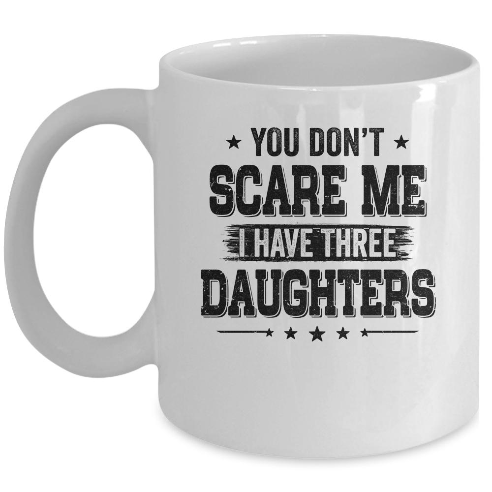 You Don't Scare Me I Have Three Daughters Funny Dad Husband Mug-Coffee Mug-Mug-White