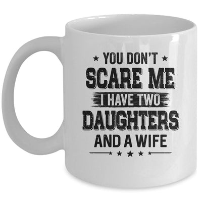 You Don't Scare Me I Have Two Daughters And A Wife For Dad Mug-Coffee Mug-Mug-White