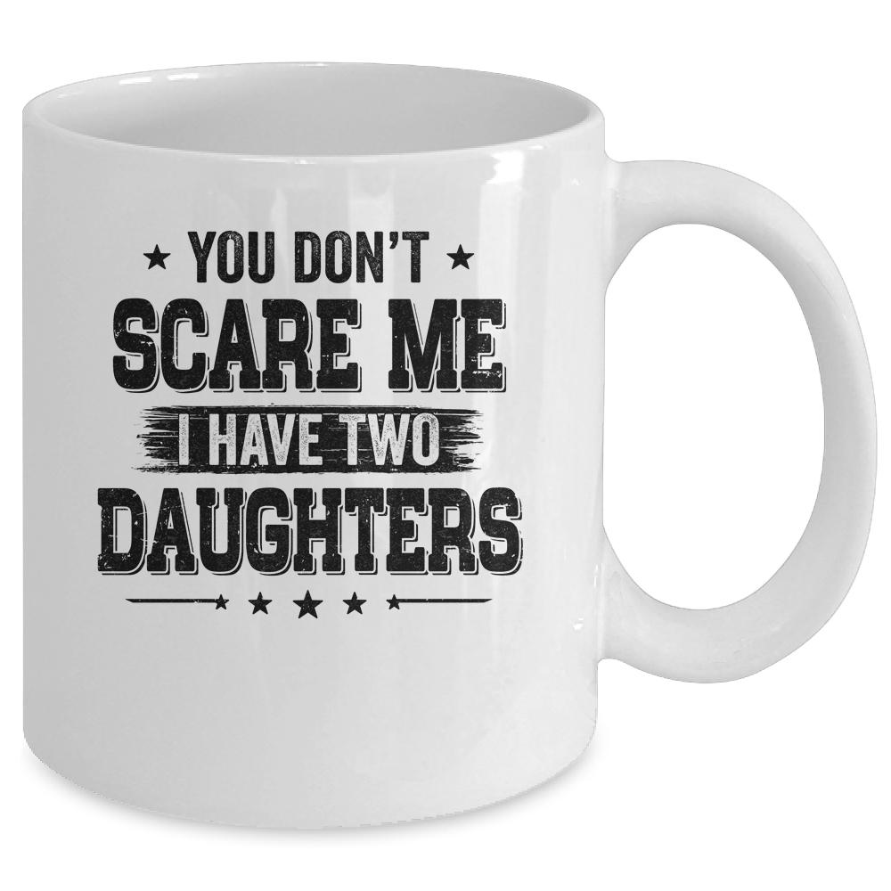 You Don't Scare Me I Have Two Daughters Funny Dad Husband Mug-Coffee Mug-Mug-White