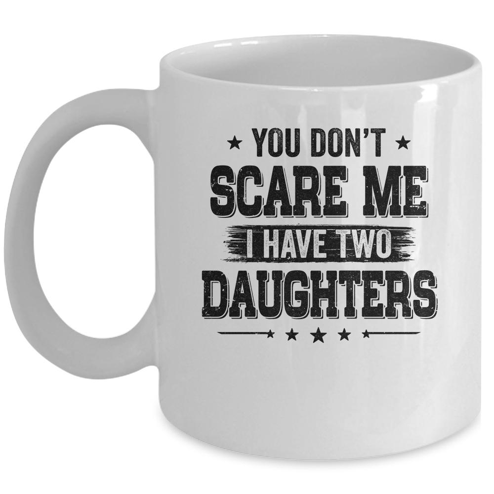 You Don't Scare Me I Have Two Daughters Funny Dad Husband Mug-Coffee Mug-Mug-White