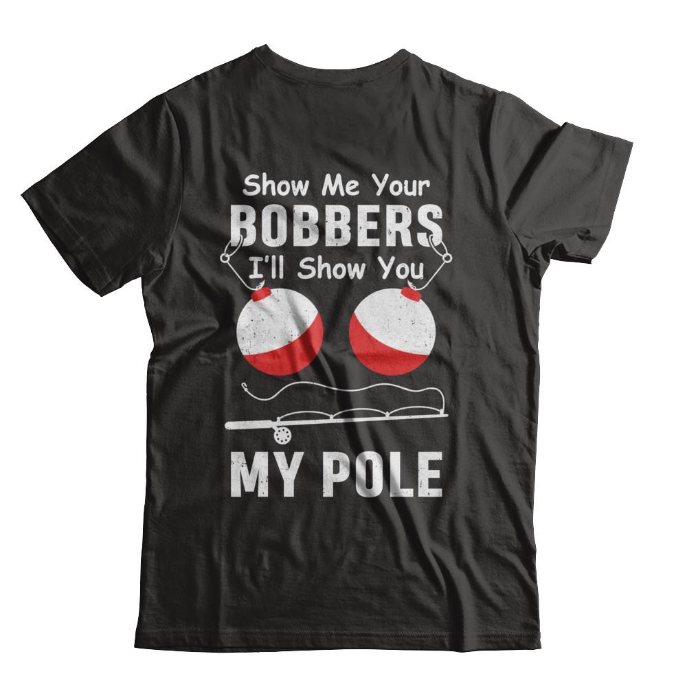 Show Me Your Bobbers I'll Show You My Pole Fishing-T-Shirt & Hoodie-Classic T-Shirt-Black