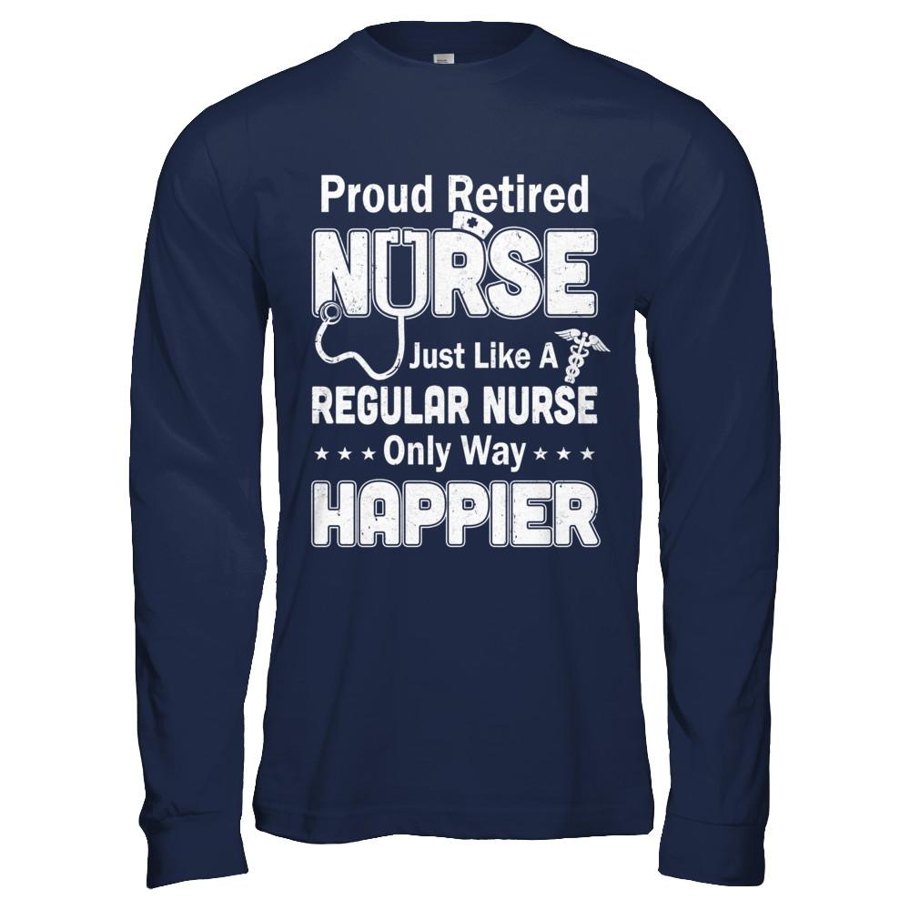 Proud Retired Nurse Just Like A Regular Nurse Only Way Happier-T-Shirt & Hoodie-Long Sleeve T-Shirt-Navy