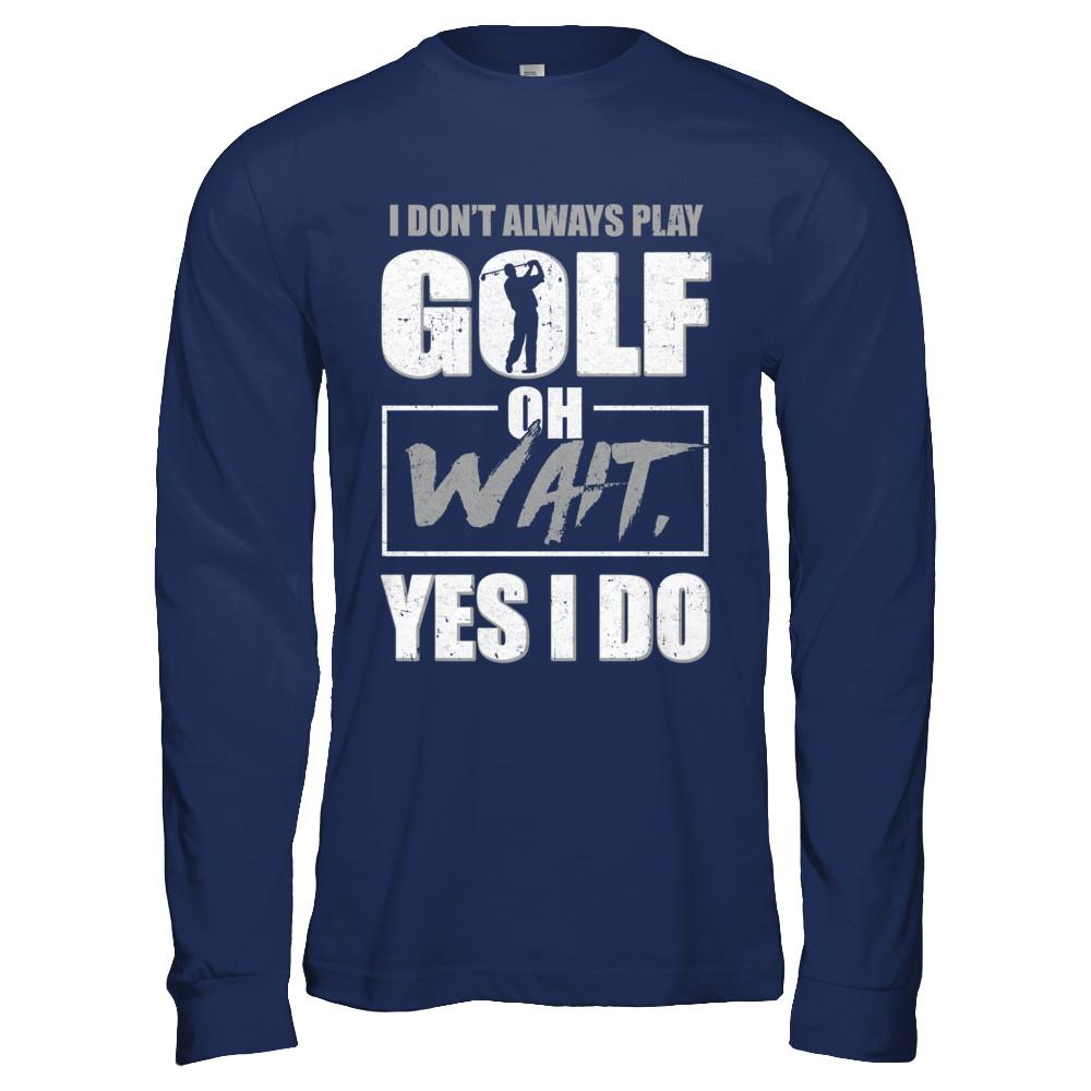 I Don't Always Play Golf Oh Wait Yes I Do-T-Shirt & Hoodie-Long Sleeve T-Shirt-Navy