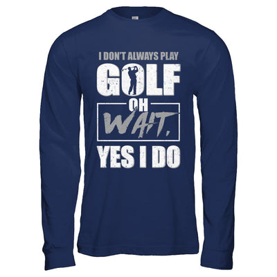 I Don't Always Play Golf Oh Wait Yes I Do-T-Shirt & Hoodie-Long Sleeve T-Shirt-Navy