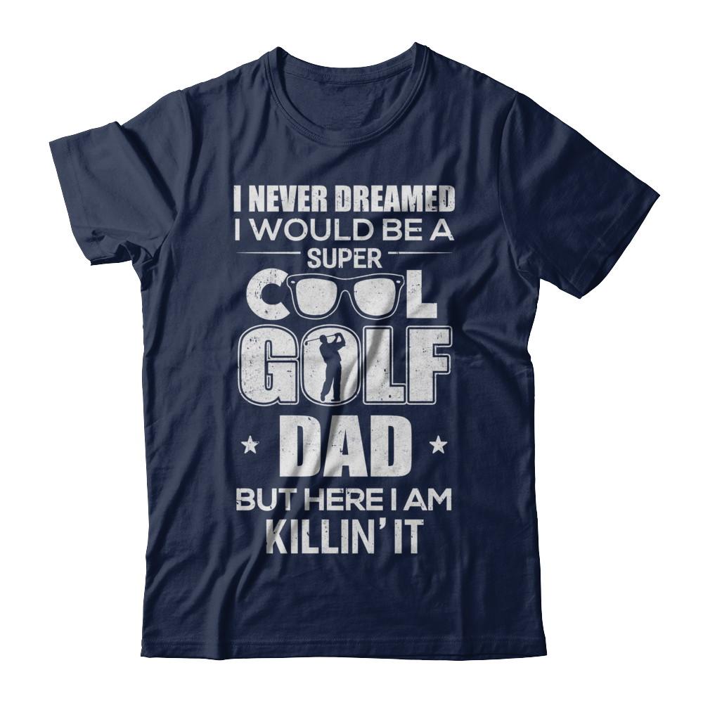 Never Dreamed I Would Be A Cool Golf Dad Fathers Day-T-Shirt & Hoodie-