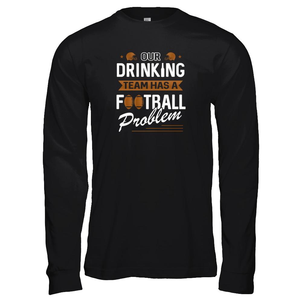 Our Drinking Team Has A Football Problem-T-Shirt & Tank Top-Long Sleeve T-Shirt-Black