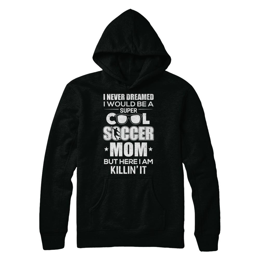 Never Dreamed I Would Be A Cool Soccer Mom Mothers Day-T-Shirt & Hoodie-